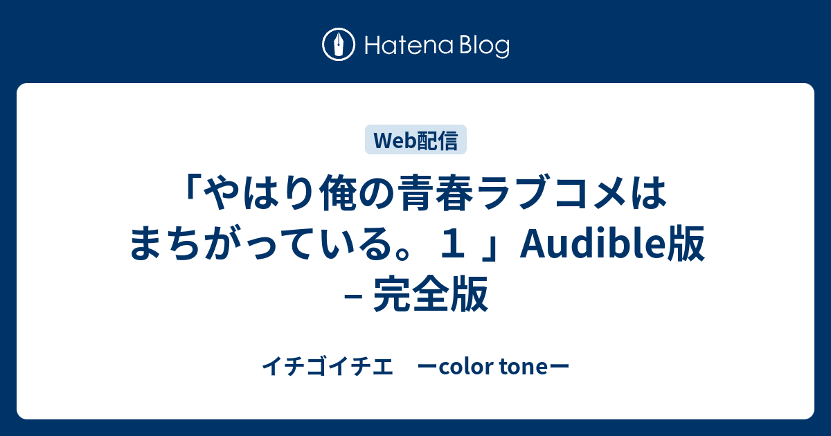 やはり俺の青春ラブコメはまちがっている １ Audible版 完全版 イチゴイチエ ーcolor Toneー