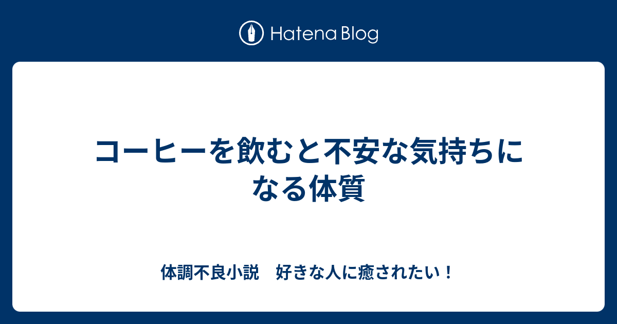 コーヒーを飲むと不安な気持ちになる体質 体調不良小説 好きな人に癒されたい