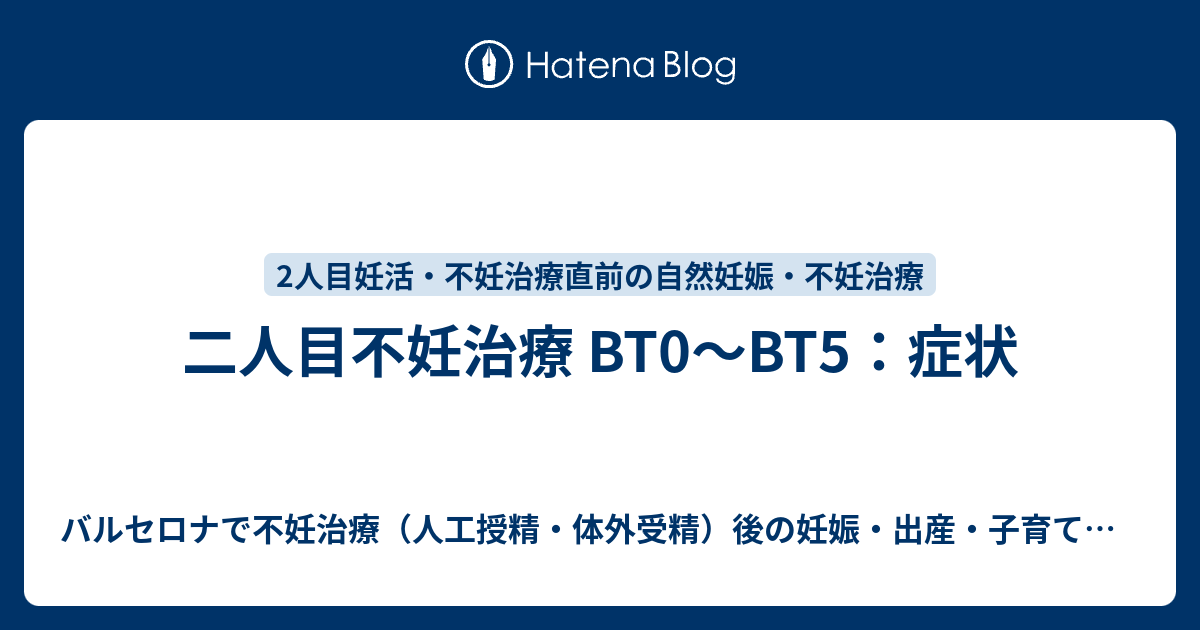 二人目不妊治療 Bt0 Bt5 症状 バルセロナで不妊治療 人工授精 体外受精 後の妊娠 出産 子育て記録