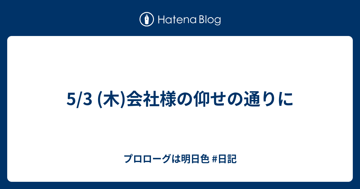 5 3 木 会社様の仰せの通りに プロローグは明日色 日記