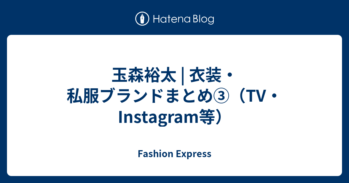 玉森裕太 | 衣装・私服ブランドまとめ③（TV・Instagram等） - Fashion Express