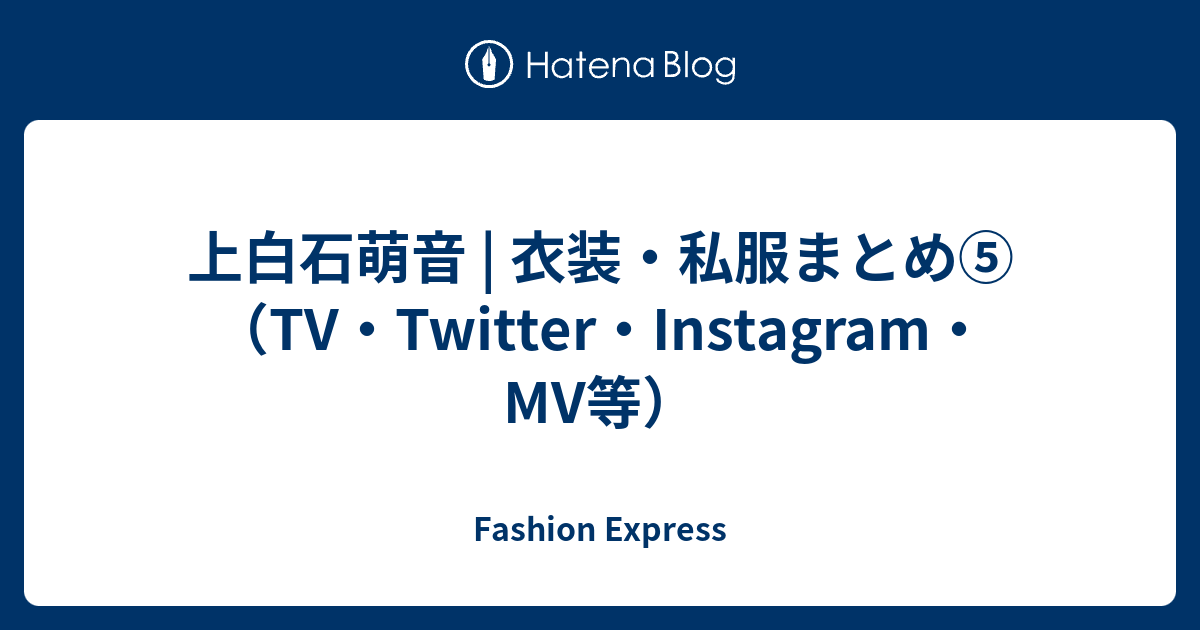 上白石萌音 | 衣装・私服まとめ⑤（TV・Twitter・Instagram・MV等 