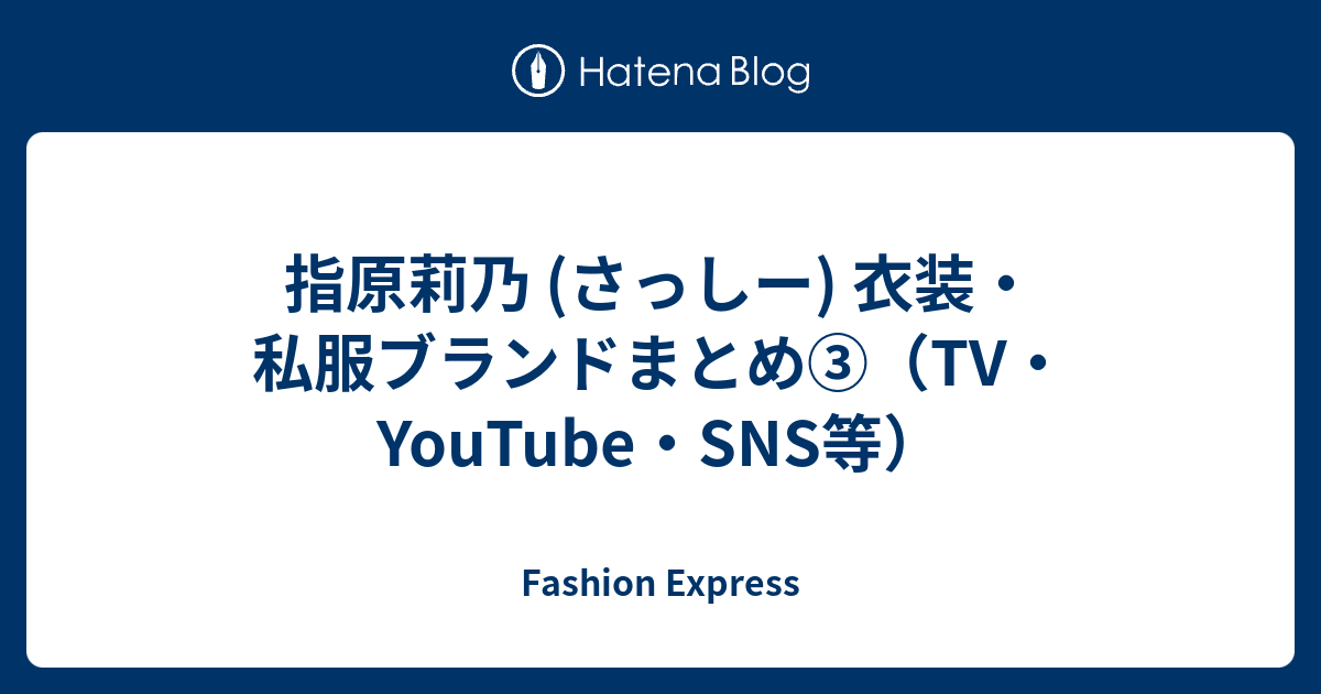 指原莉乃 (さっしー) 衣装・私服ブランドまとめ③（TV・YouTube・SNS等） - Fashion Express