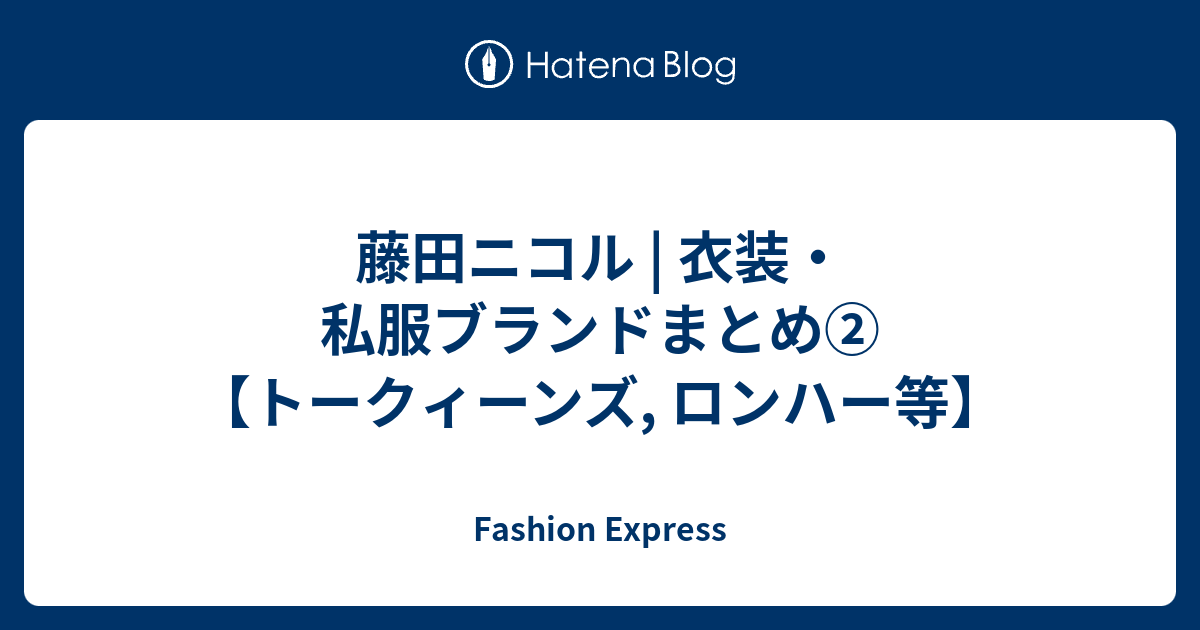 藤田ニコル | 衣装・私服ブランドまとめ②【トークィーンズ, ロンハー等】 - Fashion Express