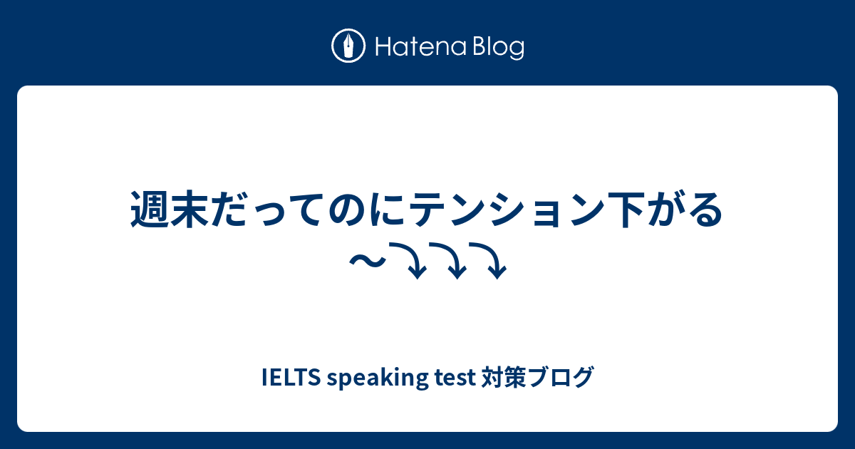 週末だってのにテンション下がる 英語雑談力がアップするブログ