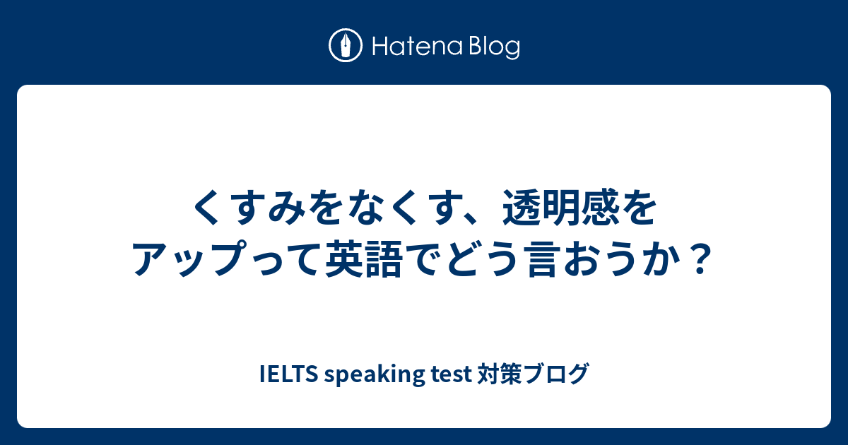 くすみをなくす 透明感をアップって英語でどう言おうか 英会話のネタ帳