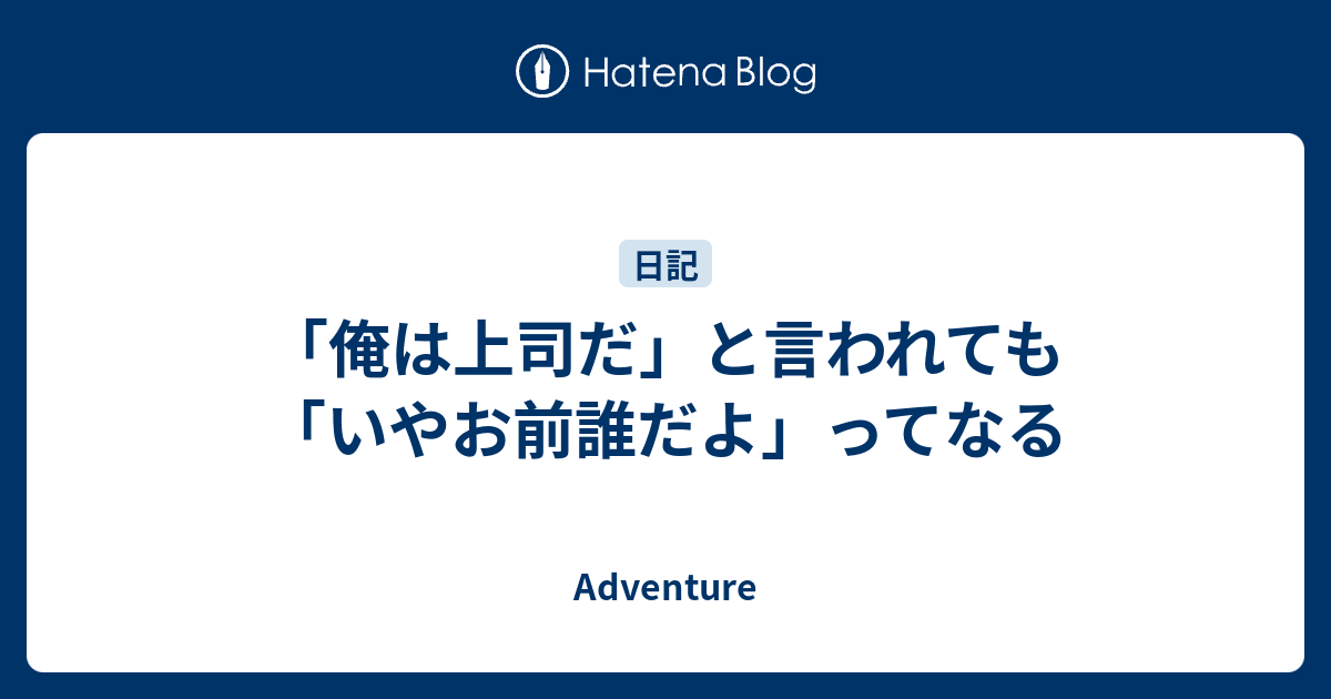 俺は上司だ と言われても いやお前誰だよ ってなる Adventure