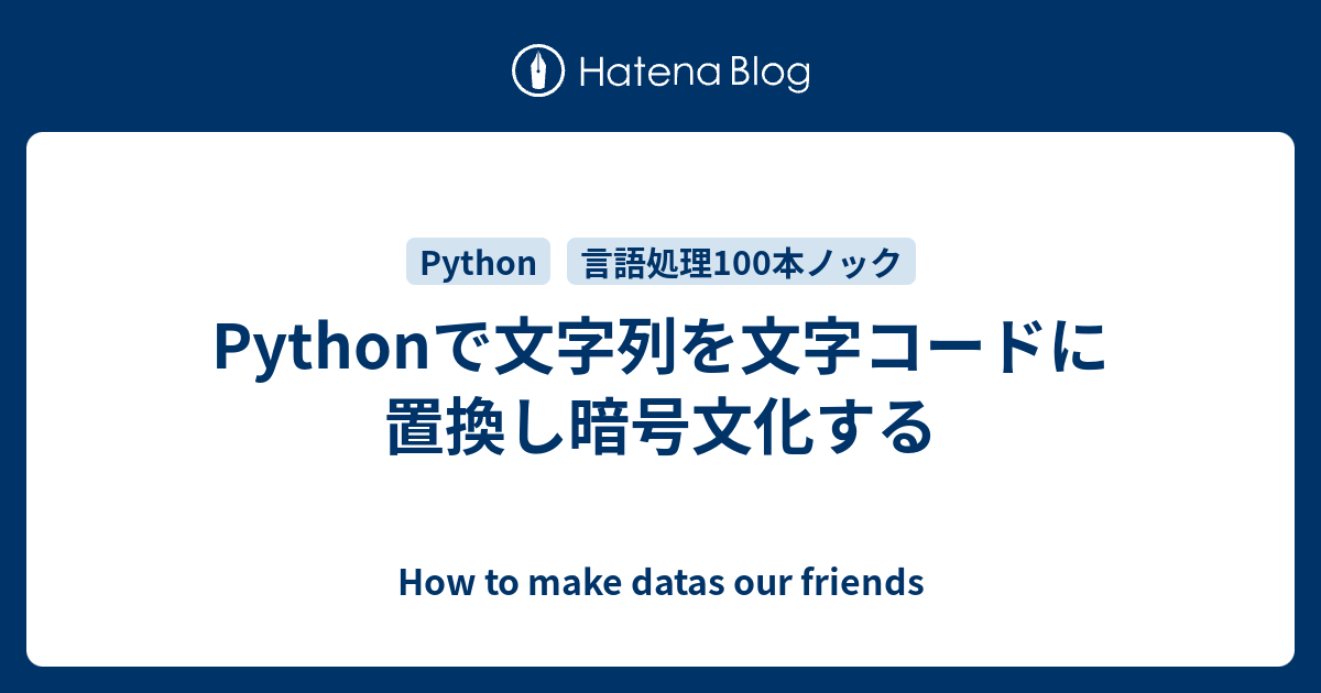 Pythonで文字列を文字コードに置換し暗号文化する How To Make Datas Our Friends