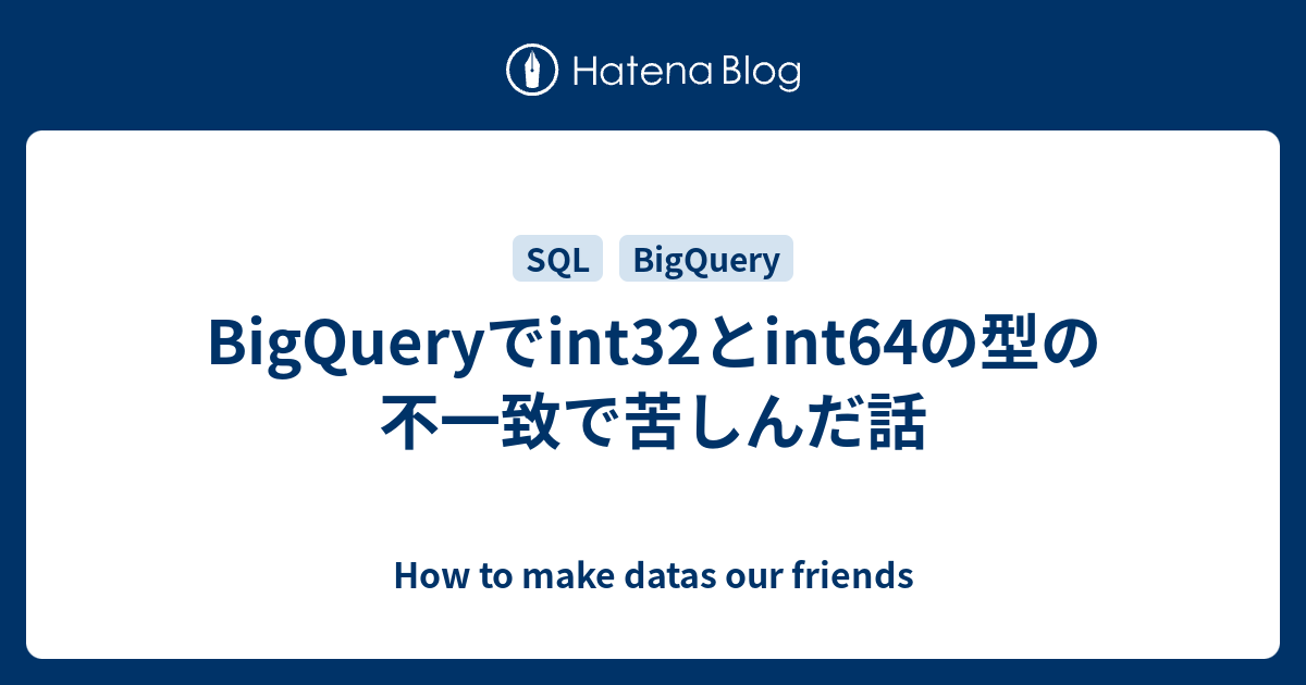 BigQuery int32 int64 How To Make Datas Our Friends