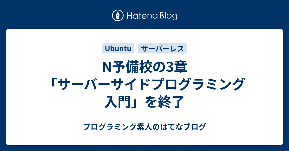 N予備校の3章 サーバーサイドプログラミング入門 を終了 プログラミング素人のはてなブログ