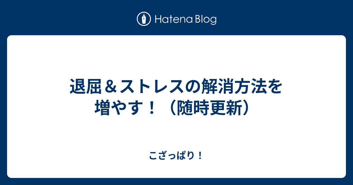 退屈 ストレスの解消方法を増やす 随時更新 こざっぱり