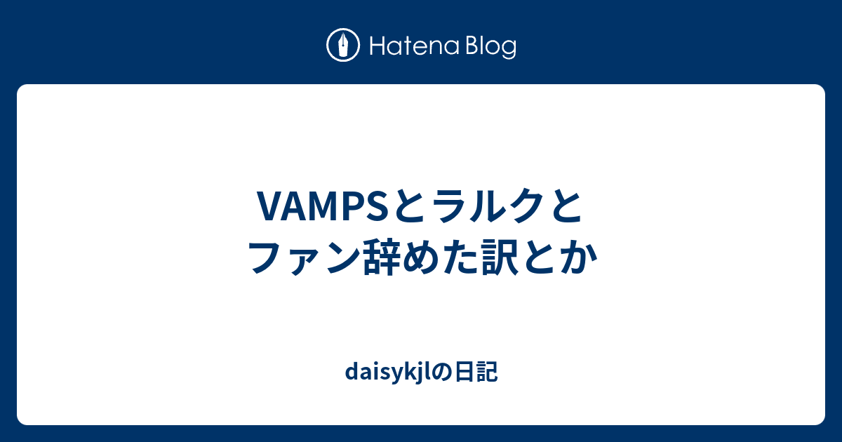 Vampsとラルクとファン辞めた訳とか Daisykjlの日記