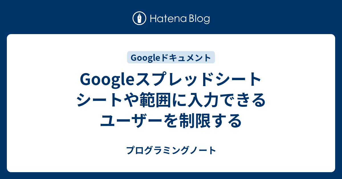 Googleスプレッドシート シートや範囲に入力できるユーザーを制限する プログラミングノート