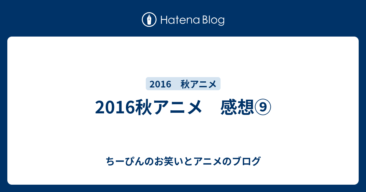 16秋アニメ 感想 ちーぴんのお笑いとアニメのブログ