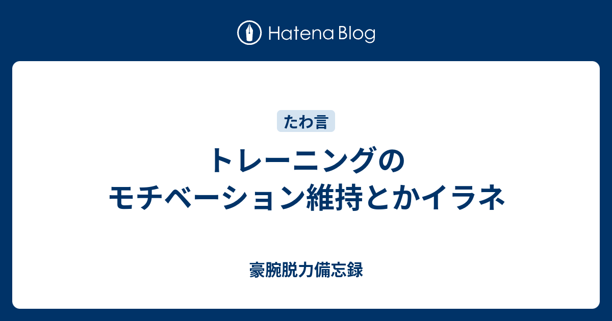 トレーニングのモチベーション維持とかイラネ 豪腕脱力備忘録