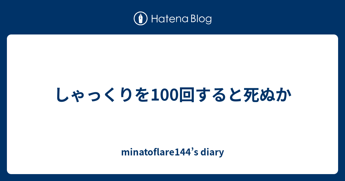 しゃっくりを100回すると死ぬか Minatoflare144 S Diary