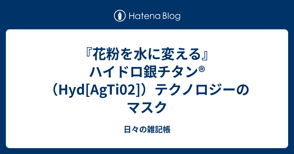 花粉を水に変える ハイドロ銀チタン Hyd Agti02 テクノロジーのマスク 日々の雑記帳