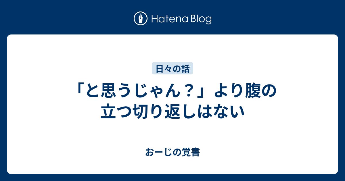 と思うじゃん より腹の立つ切り返しはない おーじの覚書