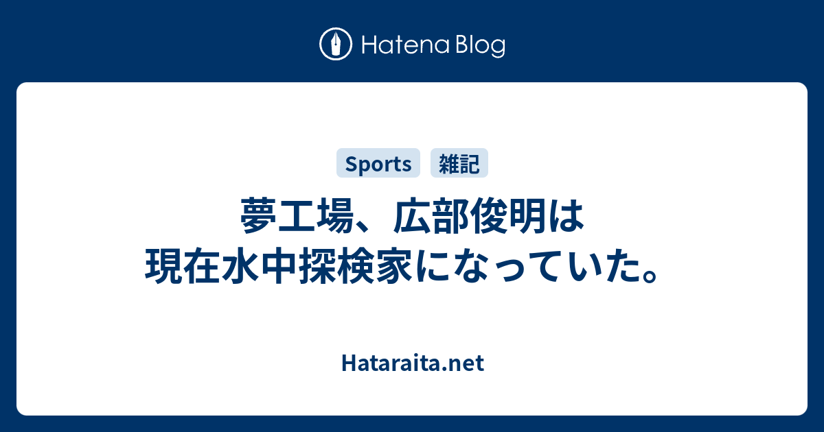 Hataraita.net  夢工場、広部俊明は現在水中探検家になっていた。