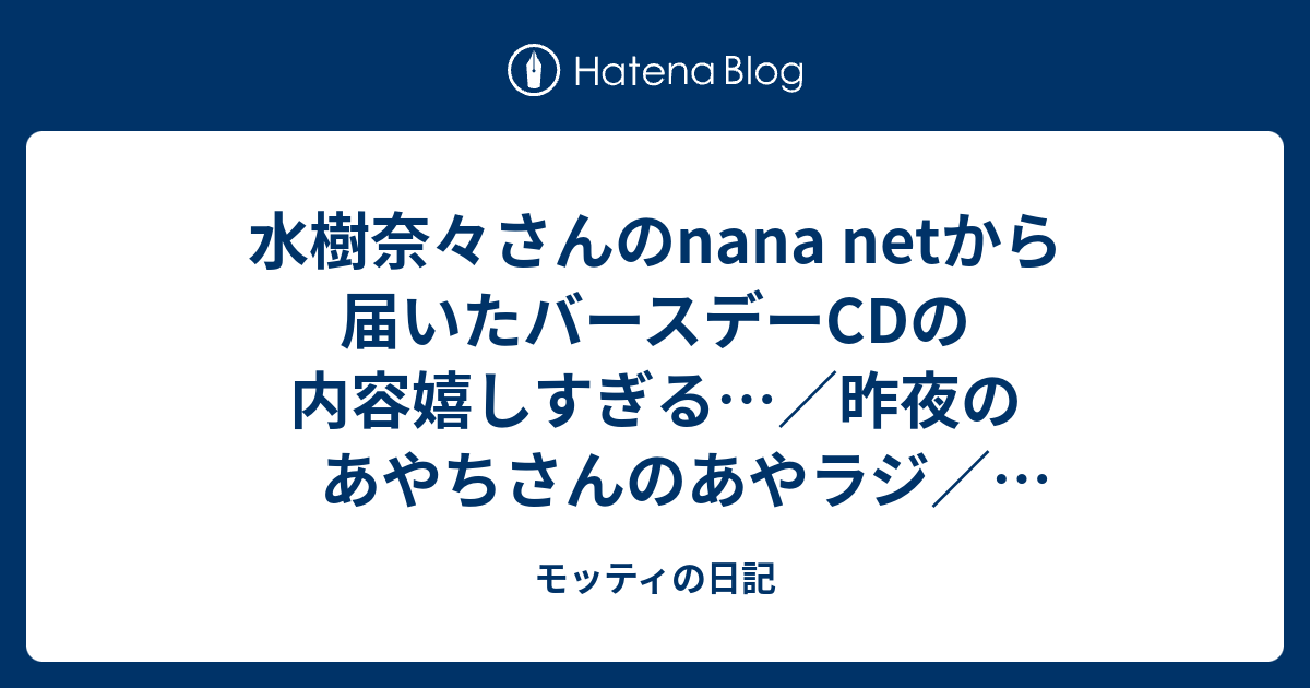 水樹奈々さんのnana Netから届いたバースデーcdの内容嬉しすぎる 昨夜のあやちさんのあやラジ あやちさんと沼倉愛美さんの初ラジ Back Street Girlsの3話 百錬の覇王と聖約の戦乙女と七星のスバルの1話やっと見れた モッティの日記