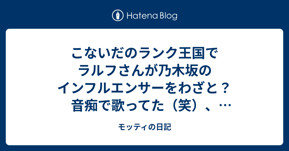 こないだのランク王国でラルフさんが乃木坂のインフルエンサーをわざと 音痴で歌ってた 笑 さんまさんのコンプレックスッ杯 モッティの日記