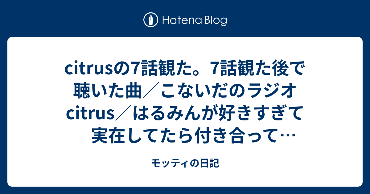 Citrusの7話観た 7話観た後で聴いた曲 こないだのラジオcitrus はるみんが好きすぎて実在してたら付き合ってほしいくらい モッティの日記