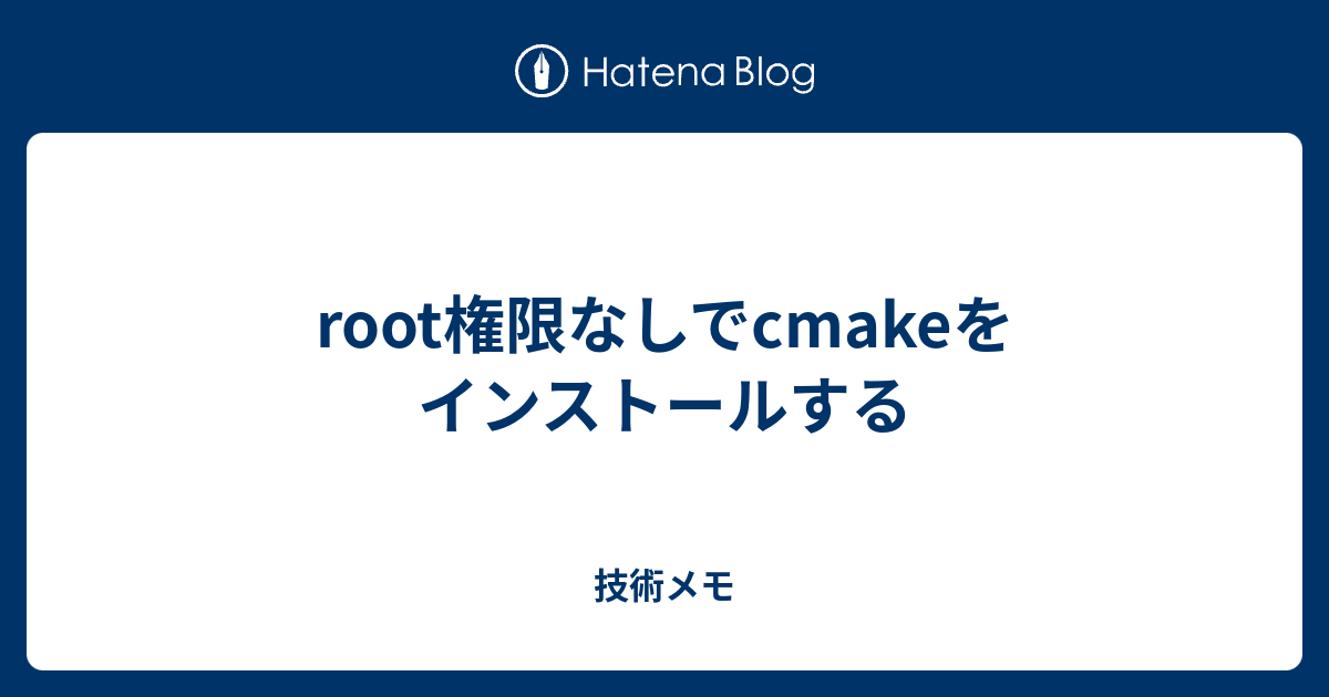 Root権限なしでcmakeをインストールする 技術メモ