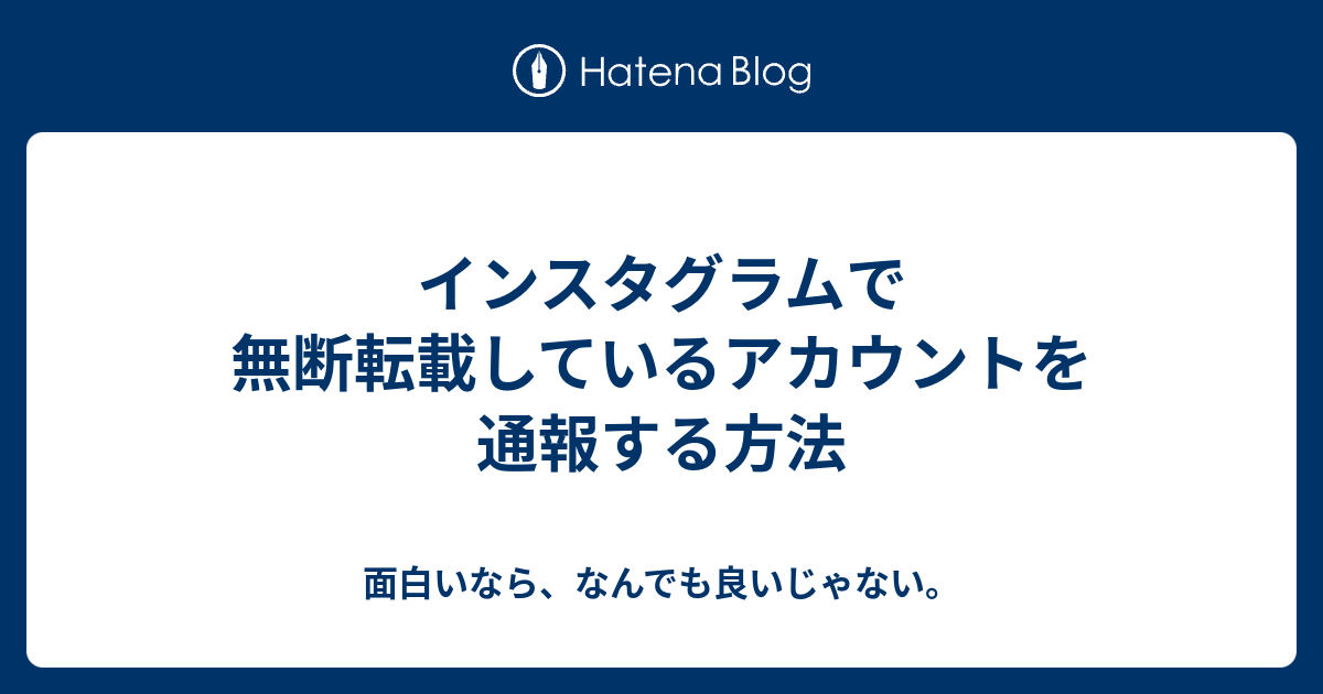 インスタグラムで無断転載しているアカウントを通報する方法 面白いなら なんでも良いじゃない