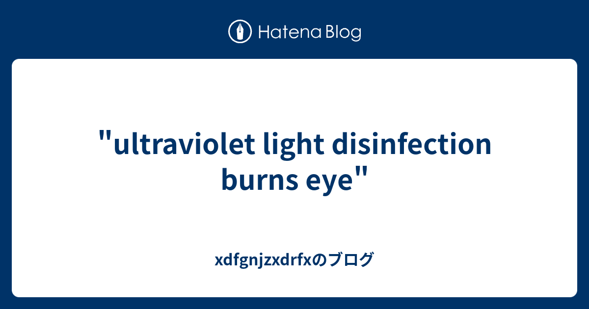 "ultraviolet light disinfection burns eye" xdfgnjzxdrfxのブログ