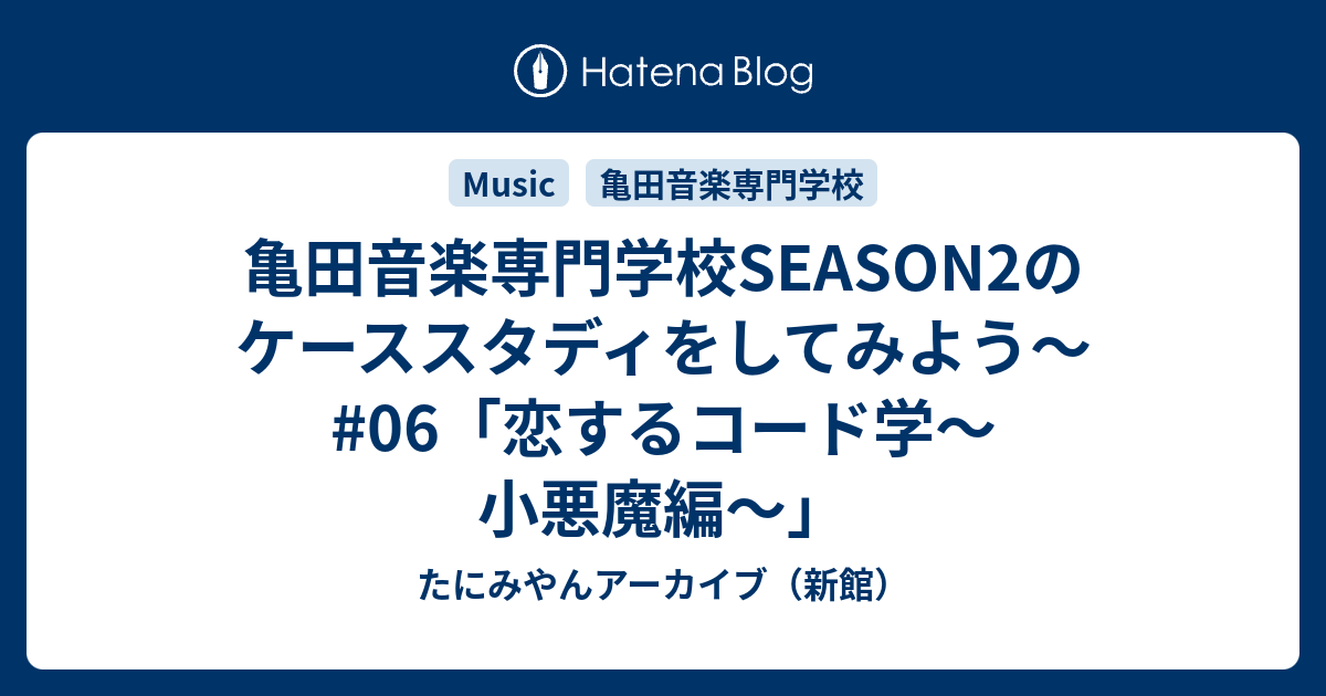 亀田音楽専門学校season2のケーススタディをしてみよう 06 恋するコード学 小悪魔編 たにみやんアーカイブ 新館