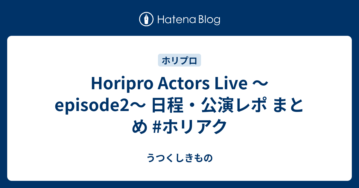 Horipro Actors Live 〜episode2〜 日程・公演レポ まとめ #ホリアク - うつくしきもの