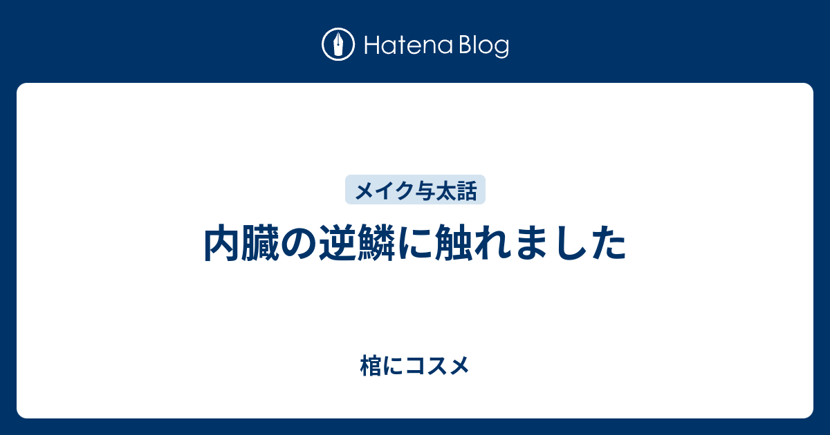 内臓の逆鱗に触れました 棺にコスメ