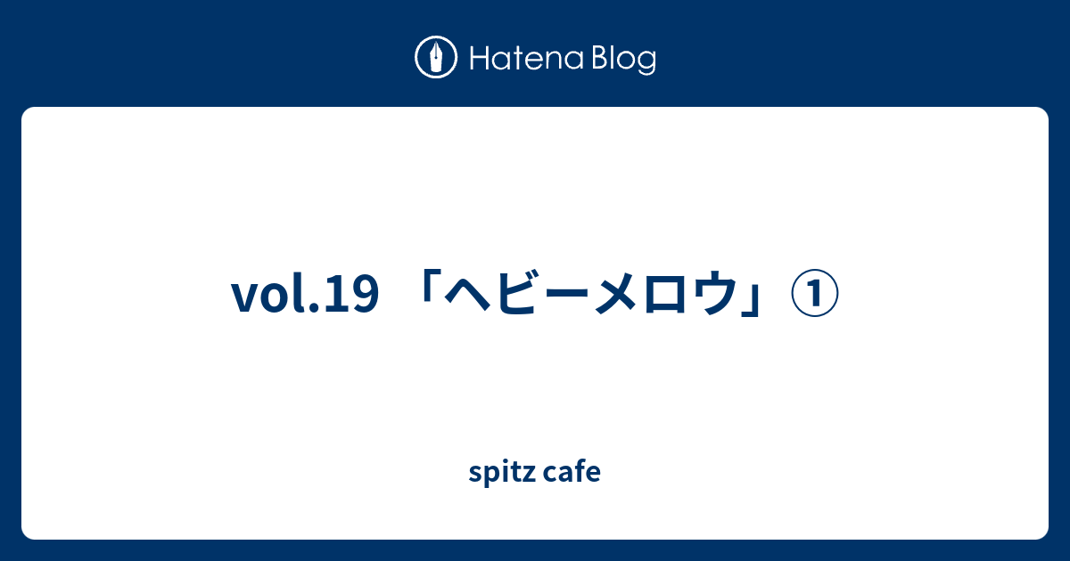 Vol 19 ヘビーメロウ Spitz Cafe