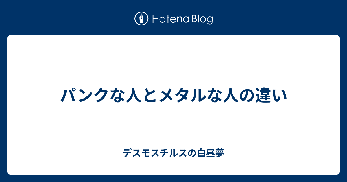 パンクな人とメタルな人の違い デスモスチルスの白昼夢