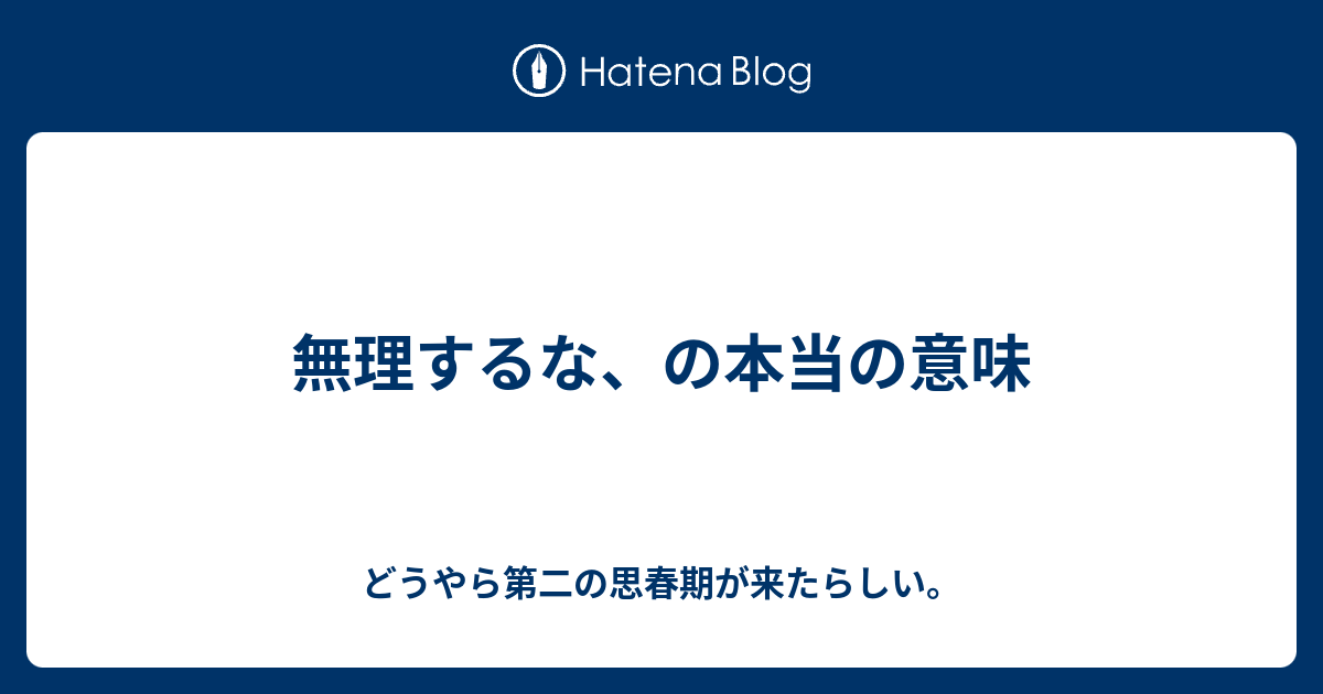 無理するな の本当の意味 どうやら第二の思春期が来たらしい