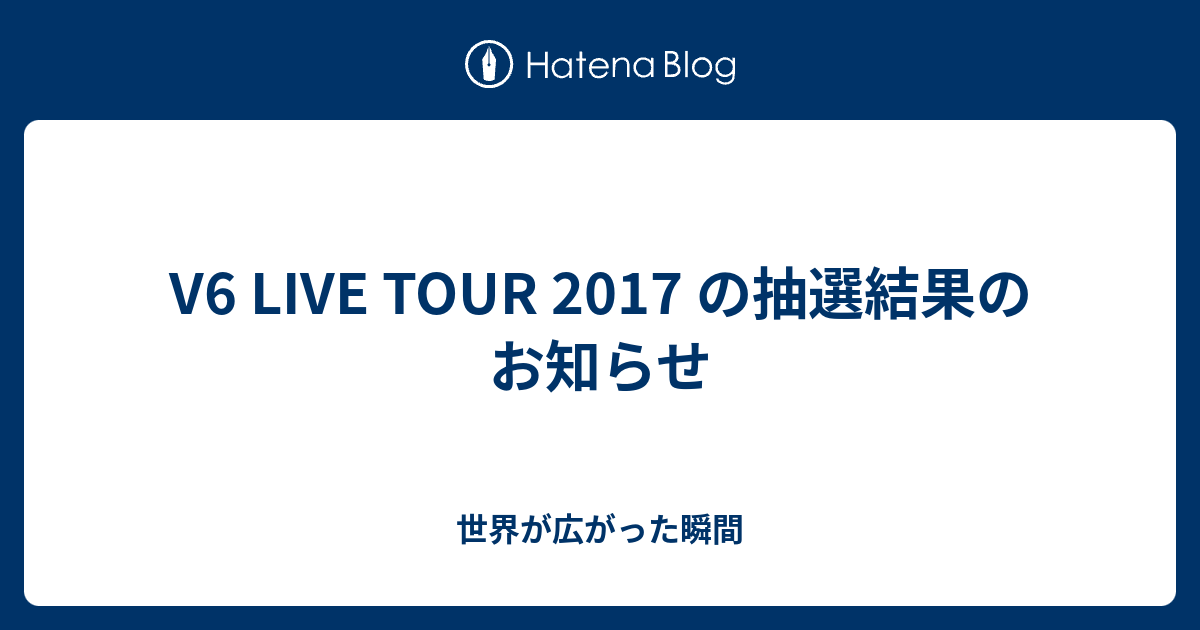 V6 Live Tour 17 の抽選結果のお知らせ 世界が広がった瞬間