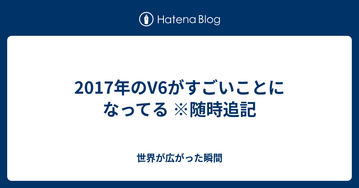 17年のv6がすごいことになってる 随時追記 世界が広がった瞬間