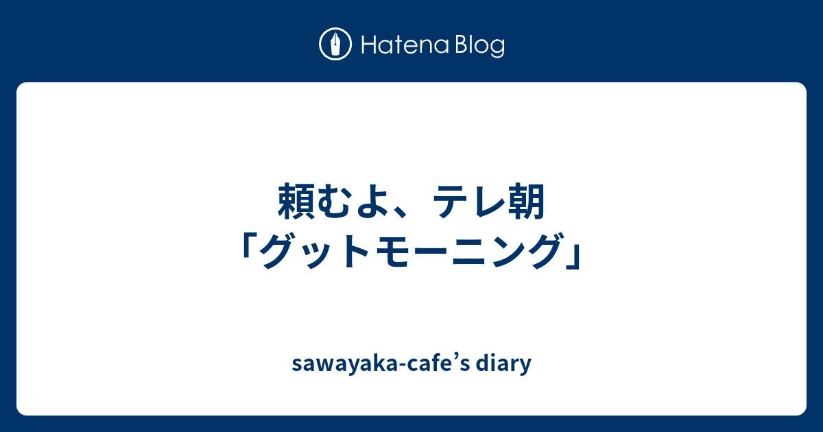 頼むよ テレ朝 グットモーニング Sawayaka Cafe S Diary