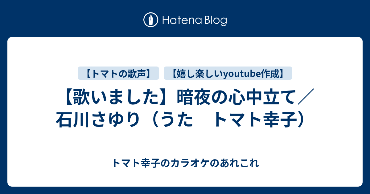 歌いました 暗夜の心中立て 石川さゆり うた トマト幸子 トマト幸子のカラオケのあれこれ