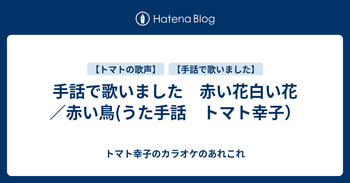 手話で歌いました 赤い花白い花 赤い鳥 うた手話 トマト幸子 トマト幸子のカラオケのあれこれ