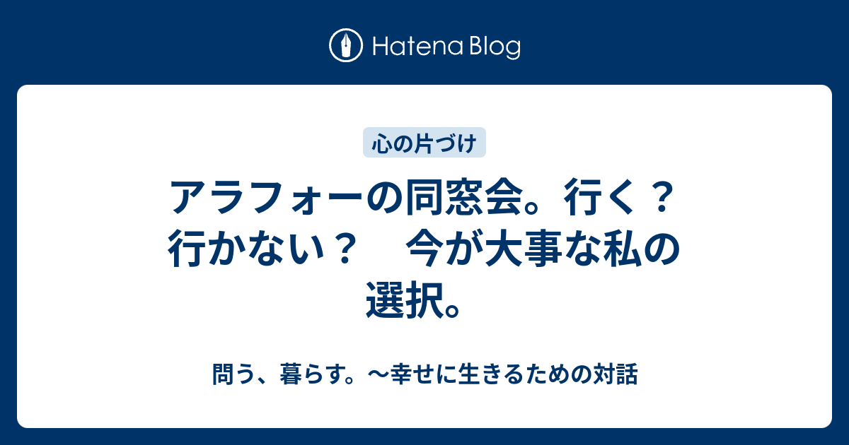 アラフォーの同窓会 行く 行かない 今が大事な私の選択 問う 暮らす 幸せに生きるための対話と片づけ ライフオーガナイザーつばめのブログ