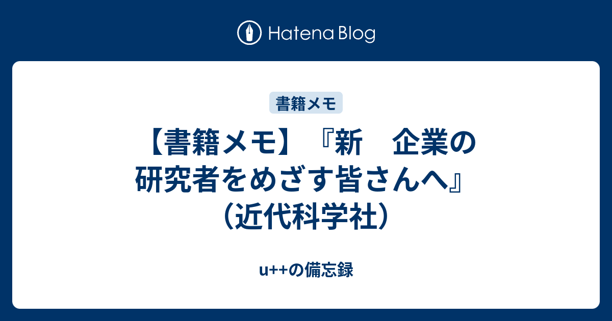 書籍メモ】『新 企業の研究者をめざす皆さんへ』（近代科学社） - u++