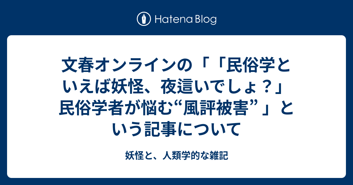 文春オンラインの 民俗学といえば妖怪 夜這いでしょ 民俗学者が悩む 風評被害 という記事について 妖怪と 人類学的な雑記