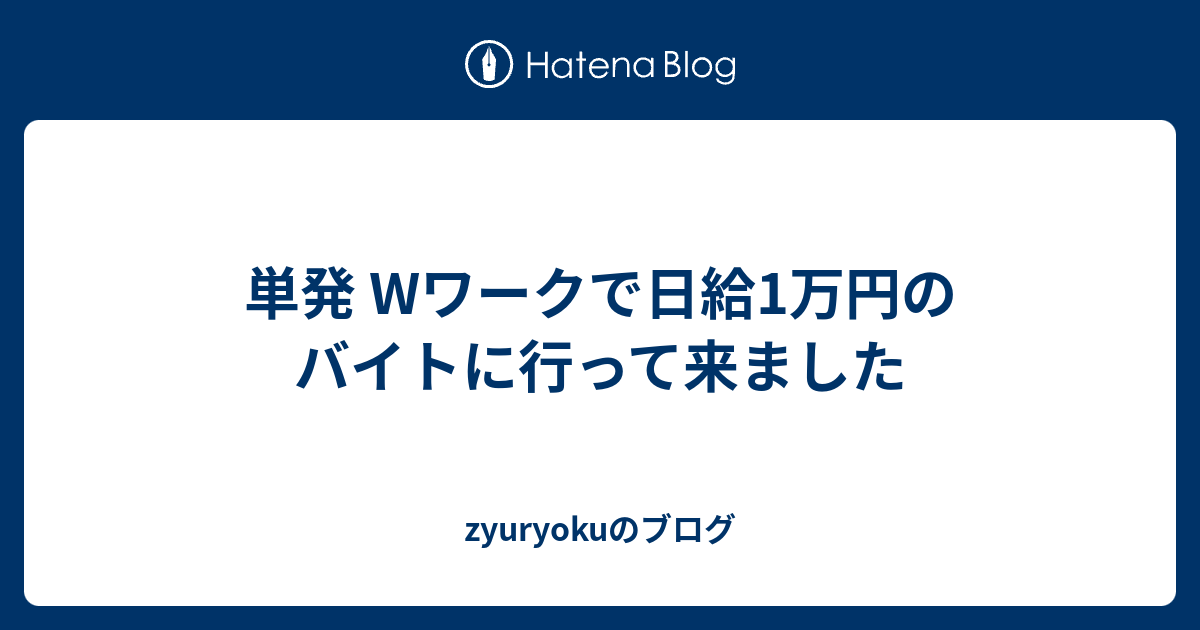 単発 Wワークで日給1万円のバイトに行って来ました Zyuryokuのブログ