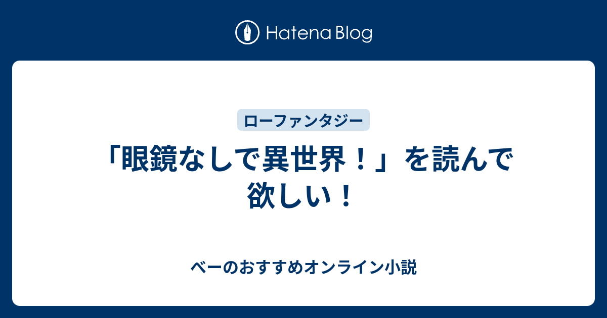 眼鏡なしで異世界 を読んで欲しい べーのおすすめオンライン小説