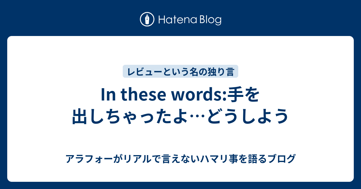 In These Words 手を出しちゃったよ どうしよう アラフォーがリアルで言えないハマリ事を語るブログ