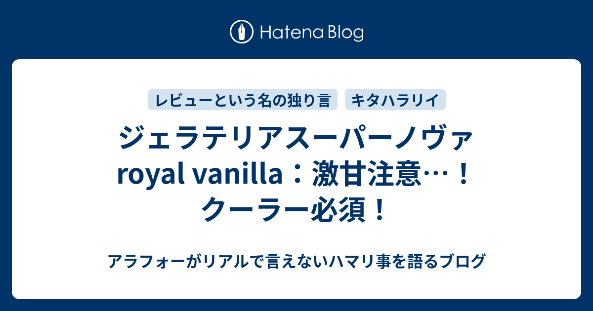 ジェラテリアスーパーノヴァ Royal Vanilla 激甘注意 クーラー必須 アラフォーがリアルで言えないハマリ事を語るブログ