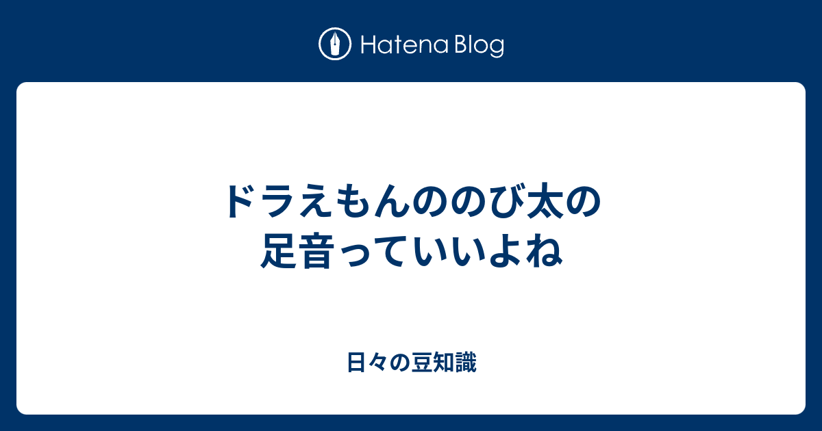 ドラえもんののび太の足音っていいよね 日々の豆知識