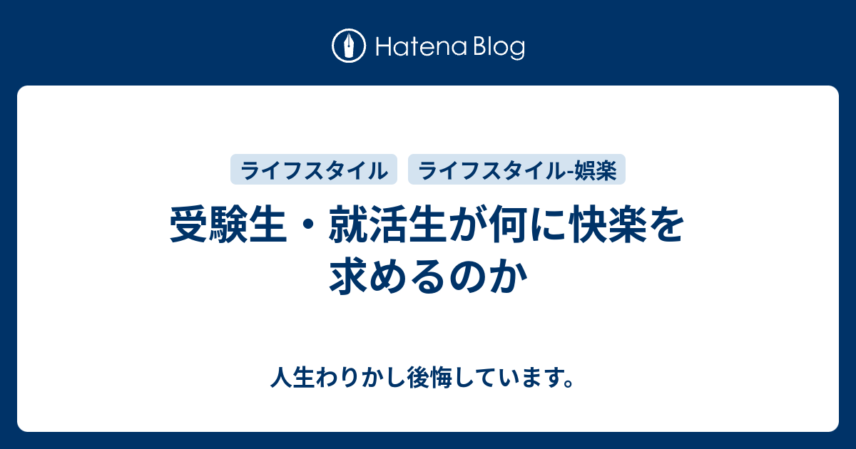 受験生 就活生が何に快楽を求めるのか 人生わりかし後悔しています