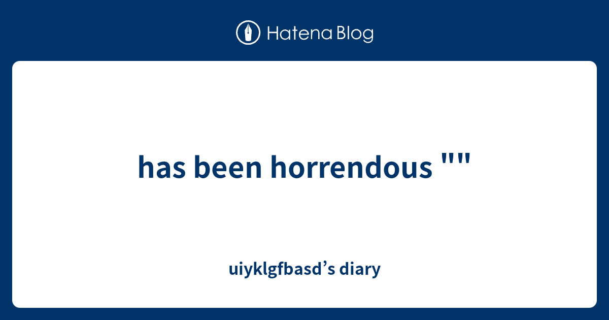 has-been-horrendous-uiyklgfbasd-s-diary